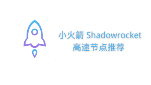 Shadowrocket高速节点推荐 小火箭高速节点推荐